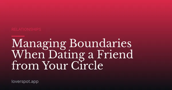 Managing Boundaries When Dating a Friend from Your Circle