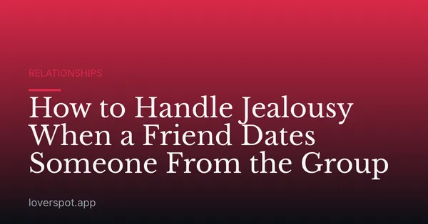 How to Handle Jealousy When a Friend Dates Someone From the Group