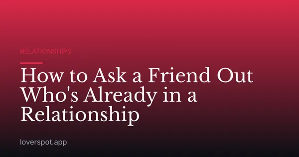 How to Ask a Friend Out Who's Already in a Relationship