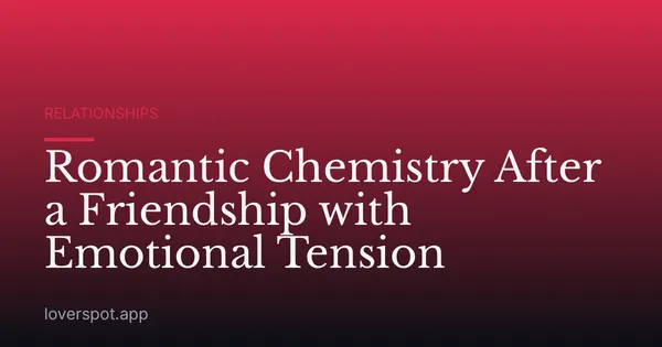 Romantic Chemistry After a Friendship with Emotional Tension