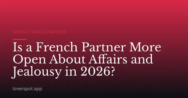 Is a French Partner More Open About Affairs and Jealousy in 2026?