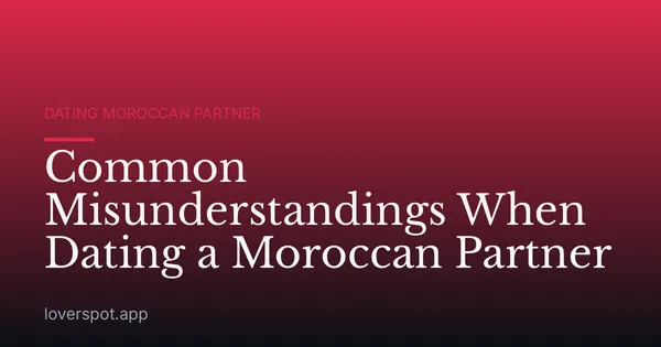 Common Misunderstandings When Dating a Moroccan Partner