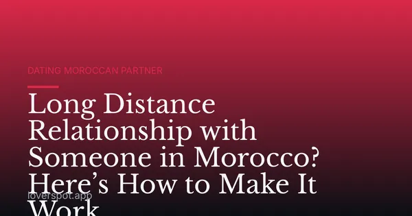 Long Distance Relationship with Someone in Morocco? Here’s How to Make It Work
