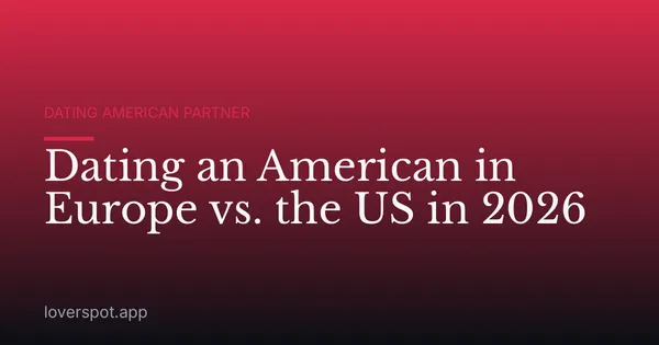 Dating an American in Europe vs. the US in 2026
