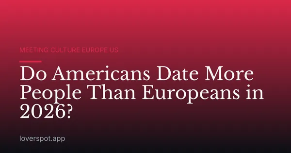 Do Americans Date More People Than Europeans in 2026?