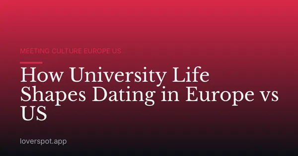 How University Life Shapes Dating in Europe vs US