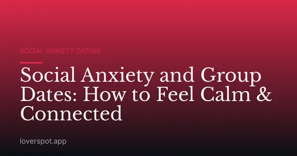 Social Anxiety and Group Dates: How to Feel Calm & Connected