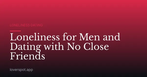 Loneliness for Men and Dating with No Close Friends