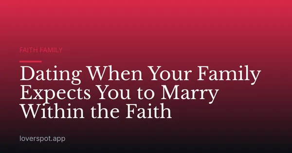 Dating When Your Family Expects You to Marry Within the Faith