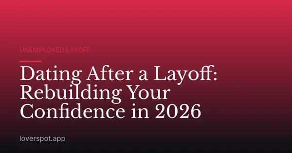 Dating After a Layoff: Rebuilding Your Confidence in 2026