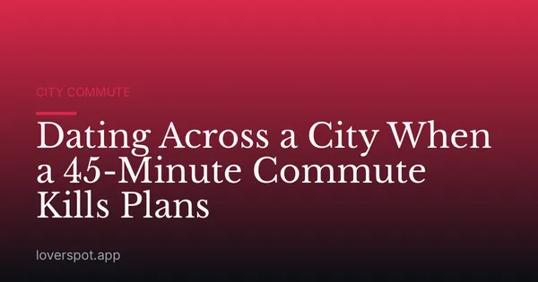 Dating Across a City When a 45-Minute Commute Kills Plans