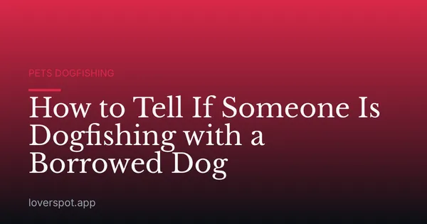 How to Tell If Someone Is Dogfishing with a Borrowed Dog