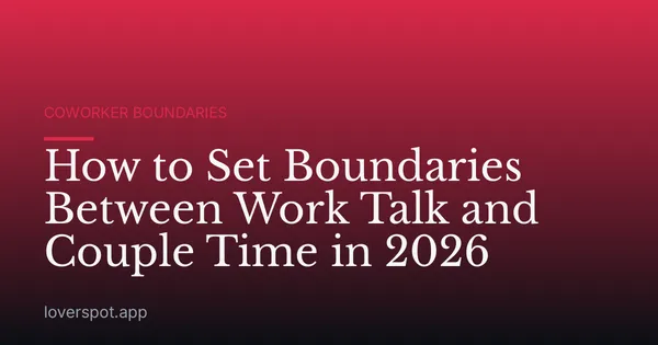 How to Set Boundaries Between Work Talk and Couple Time in 2026