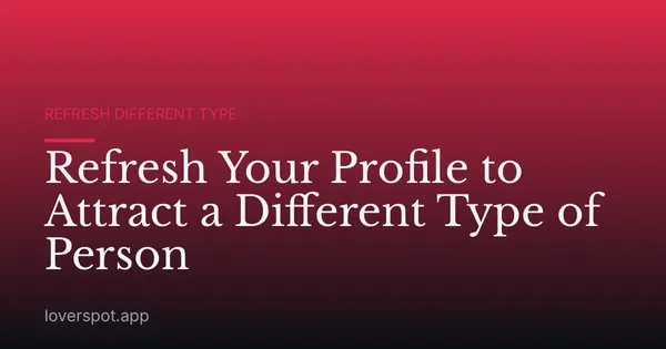Refresh Your Profile to Attract a Different Type of Person