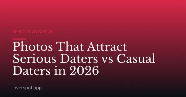 Photos That Attract Serious Daters vs Casual Daters in 2026