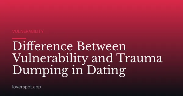 Difference Between Vulnerability and Trauma Dumping in Dating