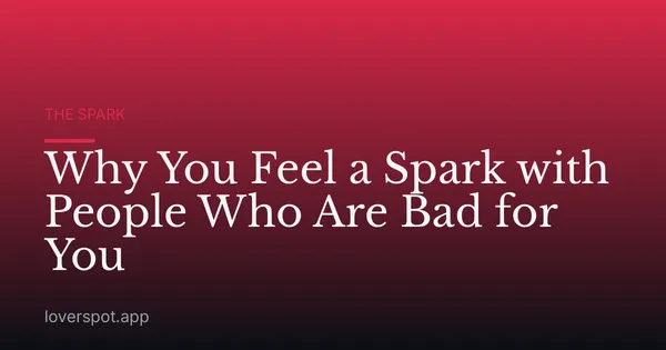 Why You Feel a Spark with People Who Are Bad for You