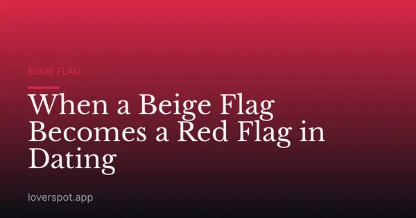 When a Beige Flag Becomes a Red Flag in Dating