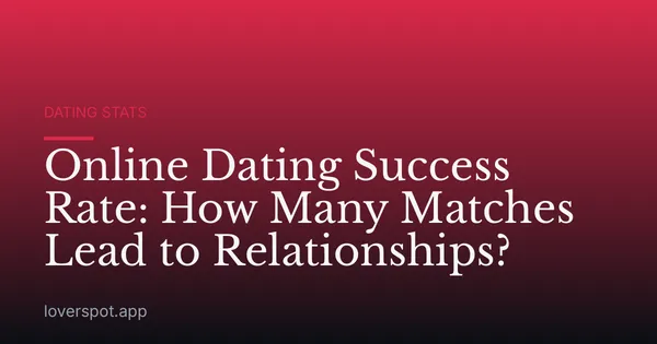 Online Dating Success Rate: How Many Matches Lead to Relationships?