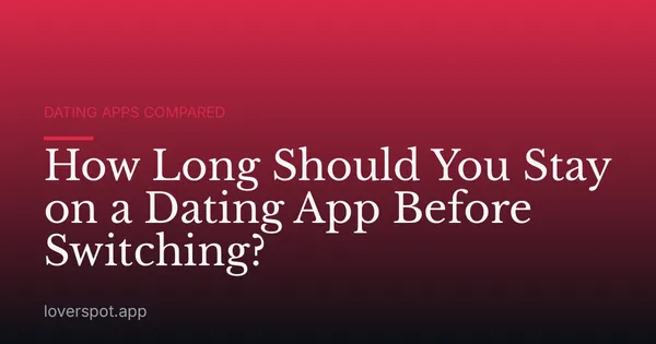 How Long Should You Stay on a Dating App Before Switching?
