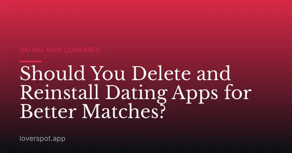 Should You Delete and Reinstall Dating Apps for Better Matches?