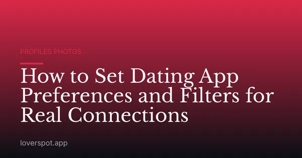 How to Set Dating App Preferences and Filters for Real Connections