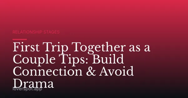 First Trip Together as a Couple Tips: Build Connection & Avoid Drama