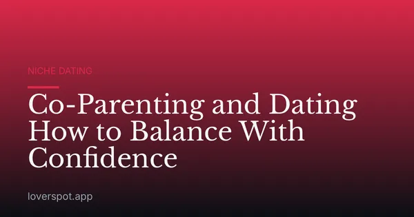Co-Parenting and Dating How to Balance With Confidence