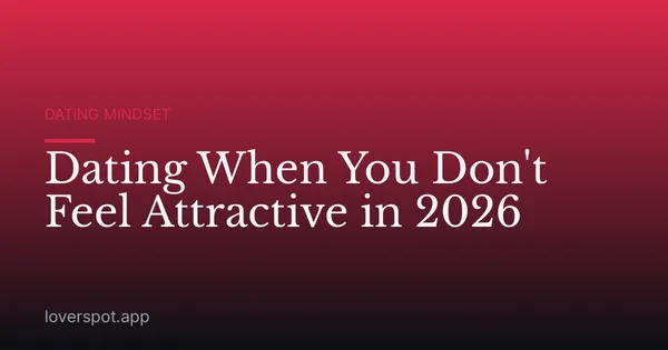 Dating When You Don't Feel Attractive in 2026