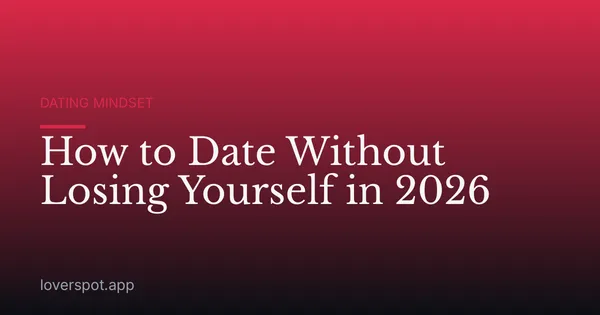 How to Date Without Losing Yourself in 2026