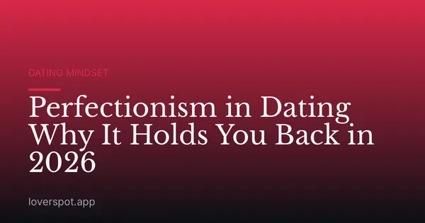 Perfectionism in Dating Why It Holds You Back in 2026