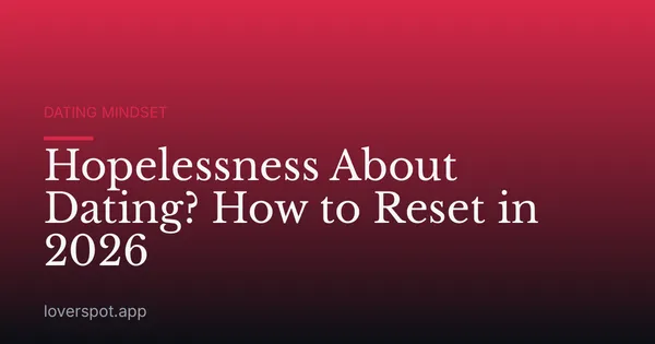Hopelessness About Dating? How to Reset in 2026