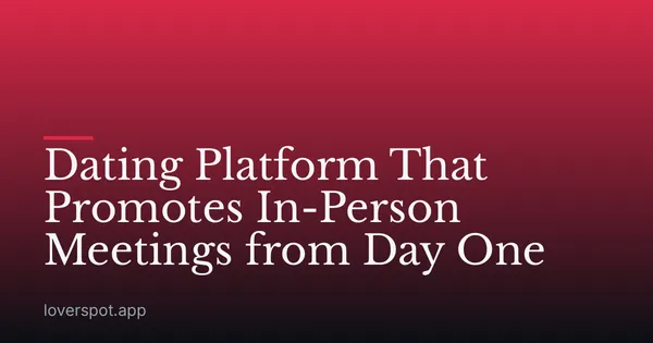 Dating Platform That Promotes In-Person Meetings from Day One