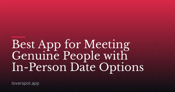 Best App for Meeting Genuine People with In-Person Date Options