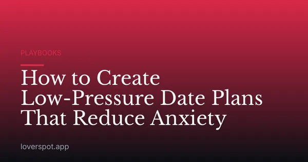How to Create Low-Pressure Date Plans That Reduce Anxiety