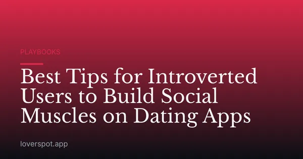 Best Tips for Introverted Users to Build Social Muscles on Dating Apps