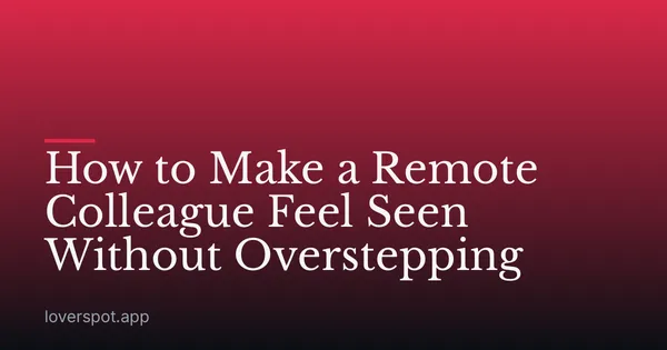 How to Make a Remote Colleague Feel Seen Without Overstepping