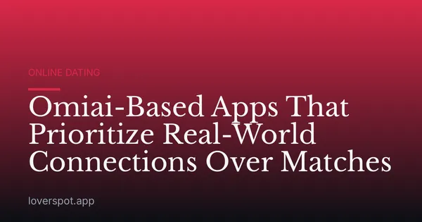 Omiai-Based Apps That Prioritize Real-World Connections Over Matches
