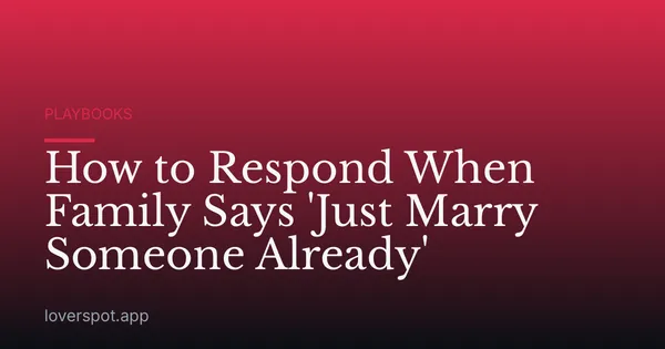 How to Respond When Family Says 'Just Marry Someone Already'