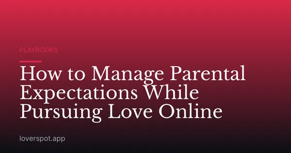 How to Manage Parental Expectations While Pursuing Love Online