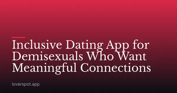 Inclusive Dating App for Demisexuals Who Want Meaningful Connections