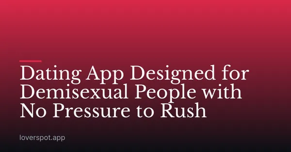 Dating App Designed for Demisexual People with No Pressure to Rush