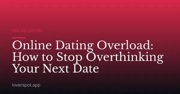 Online Dating Overload: How to Stop Overthinking Your Next Date