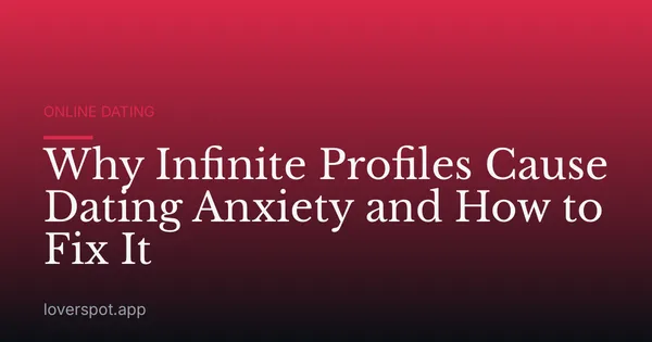 Why Infinite Profiles Cause Dating Anxiety and How to Fix It