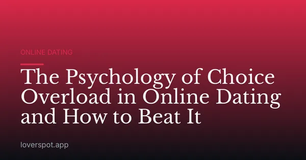 The Psychology of Choice Overload in Online Dating and How to Beat It
