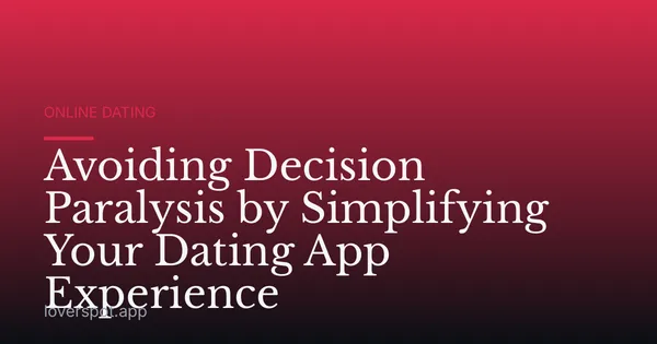 Avoiding Decision Paralysis by Simplifying Your Dating App Experience