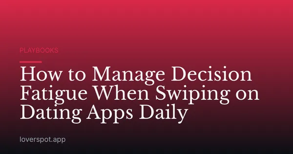 How to Manage Decision Fatigue When Swiping on Dating Apps Daily