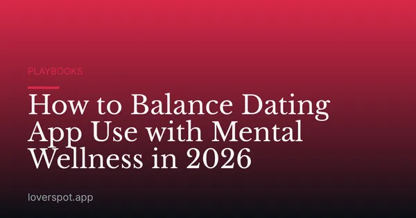 How to Balance Dating App Use with Mental Wellness in 2026