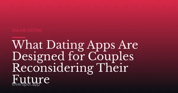 What Dating Apps Are Designed for Couples Reconsidering Their Future