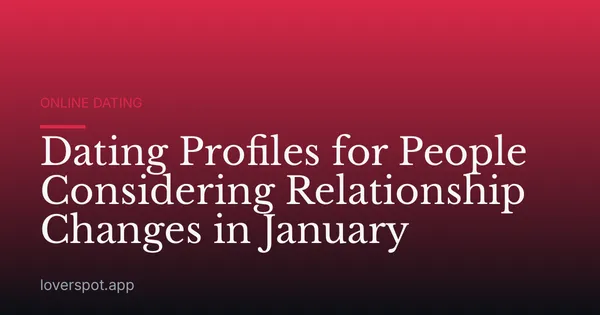 Dating Profiles for People Considering Relationship Changes in January